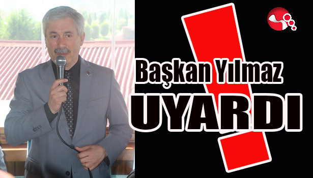 Başkan Yılmaz UYARDI!..