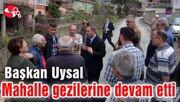 Başkan Uysal mahalle gezilerine devam etti...