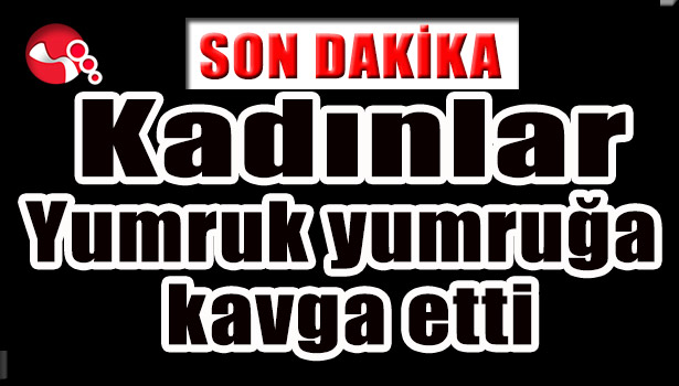 Kadınlar yumruk yumruğa kavga etti...