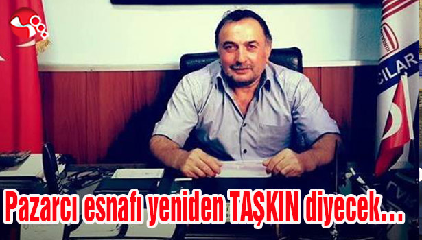 Pazarcı esnafı yeniden TAŞKIN diyecek...