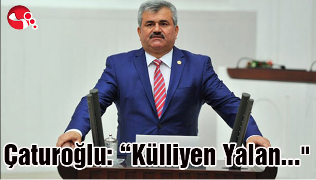 Çaturoğlu: "Külliyen Yalan..."