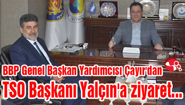 BBP Genel Başkan Yardımcısı Çayır'dan TSO Başkanı Yalçın'a ziyaret...