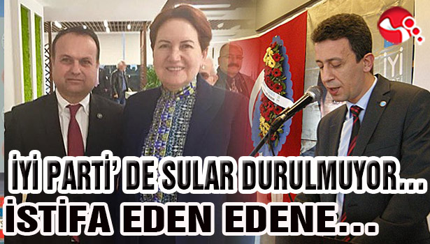 İYİ PARTİ' DE SULAR DURULMUYOR... İSTİFA EDEN EDENE...