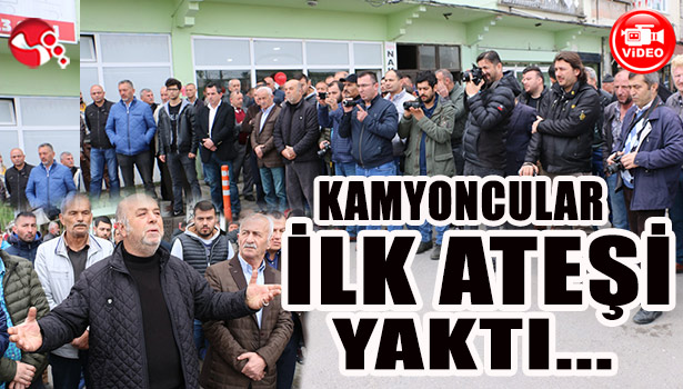 KAMYONCULAR İLK ATEŞİ YAKTI...