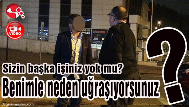 Sizin başka işiniz yok mu? Benimle neden uğraşıyorsunuz?