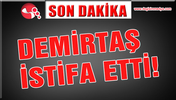 DEMİRTAŞ İSTİFA ETTİ!