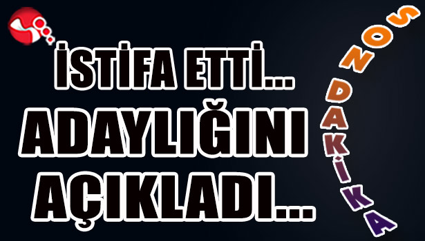 İstifa etti... Adaylığını açıkladı...