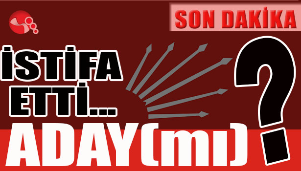 İstifa etti... Aday (mı)?