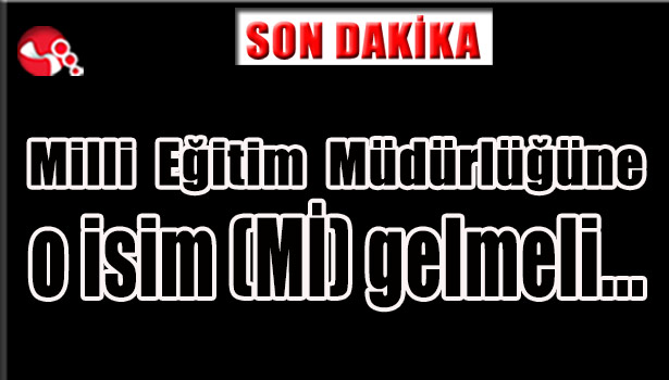 Milli Eğitim Müdürlüğüne o isim (Mİ) gelmeli...