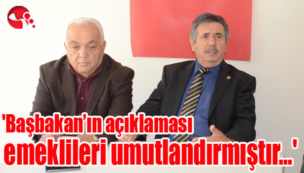 Çalışkan; 'Başbakan'ın açıklaması emeklileri umutlandırmıştır'