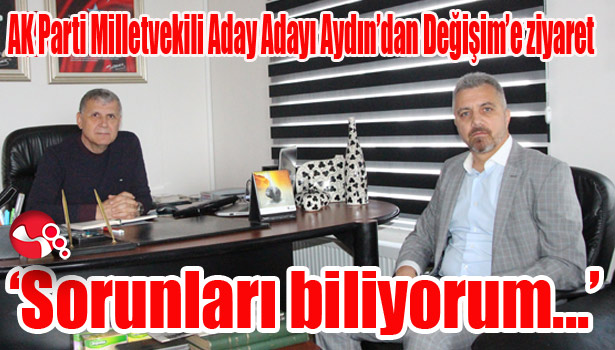 AK Parti Milletvekili Aday Adayı Aydın'dan Değişim'e ziyaret...
