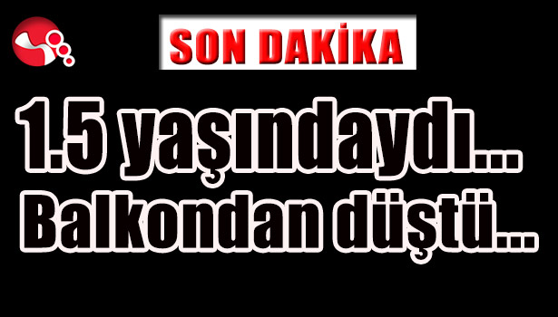1.5 yaşındaydı... Balkondan düştü...