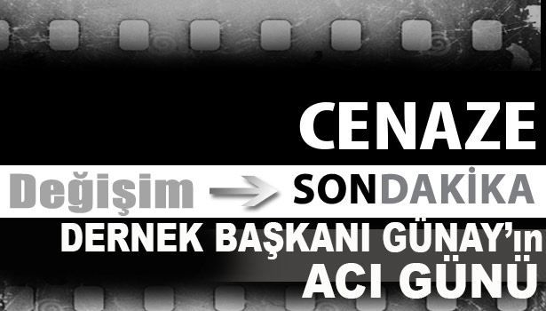 DERNEK BAŞKANI GÜNAY'IN ACI GÜNÜ...