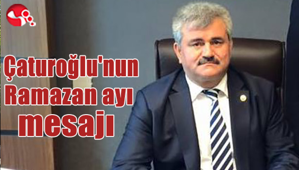 Çaturoğlu'nun Ramazan ayı mesajı...