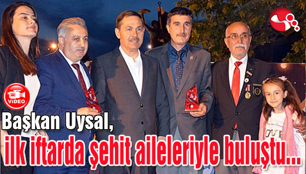 Başkan Uysal, ilk iftarda şehit aileleriyle buluştu...
