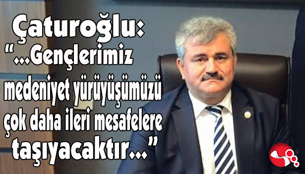 AK Parti Zonguldak Milletvekili Çaturoğlu: "... Gençlerimiz medeniyet yürüyüşümüzü çok daha ileri mesa
