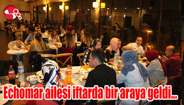 Echomar ailesi iftarda bir araya geldi...