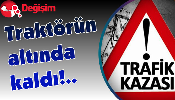 Traktörün altında kaldı!..