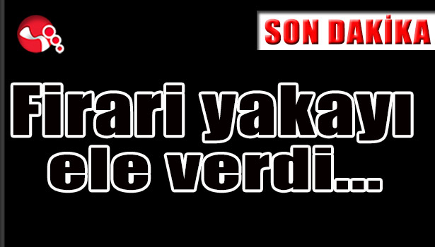 Firari yakayı ele verdi...