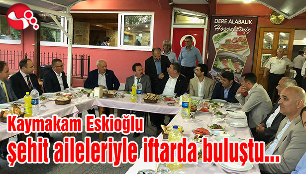 Kaymakam Eskioğlu şehit aileleriyle iftarda buluştu...