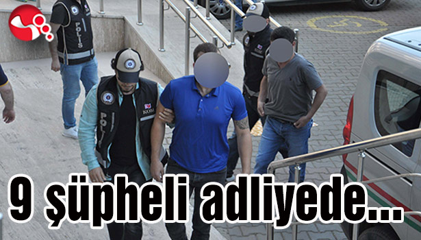 . 9 şüpheli adliyede...