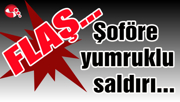 Şoföre yumruklu saldırı...