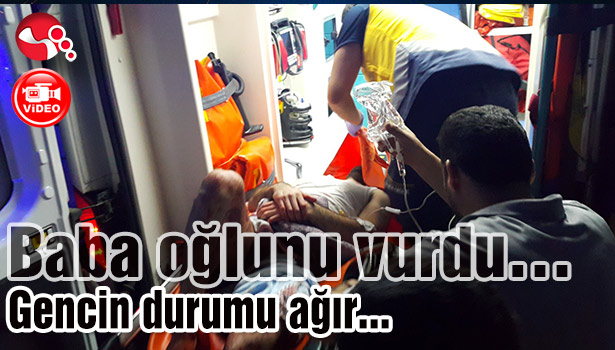 Baba oğlunu vurdu... Gencin durumu ağır...