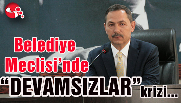 Belediye Meclisi'nde "Devamsızlar" krizi sürüyor...