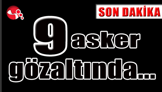 9 asker gözaltında...