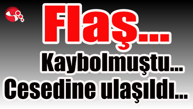 Kaybolmuştu... Cesedine ulaşıldı...