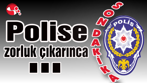 Polise zorluk çıkarınca...