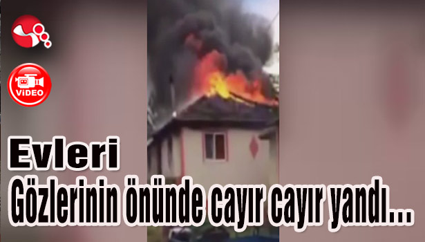 Evleri gözlerinin önünde cayır cayır yandı...