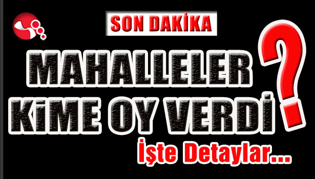 Mahalleler kime oy verdi? İşte detaylar...