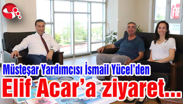 Müsteşar Yardımcısı İsmail Yücel'den Elif Acar'a ziyaret...