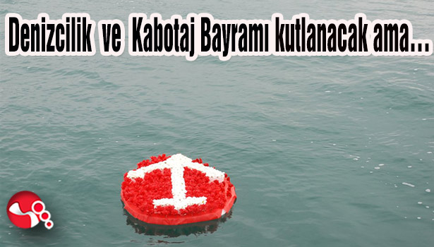 Denizcilik ve Kabotaj Bayramı kutlanacak ama...