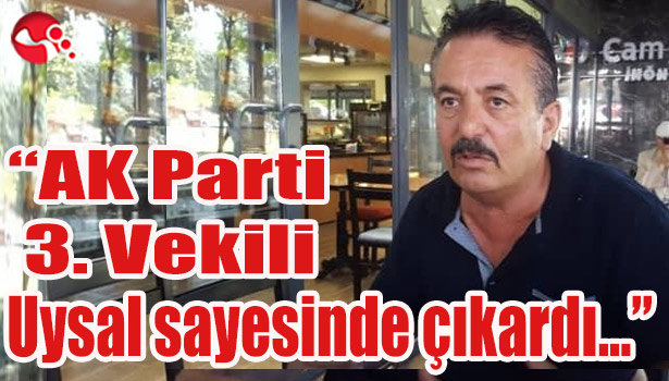 "Ak Parti 3. Vekili Uysal sayesinde çıkardı..."