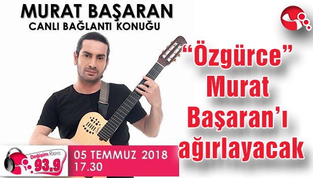 "Özgürce" Murat Başaran'ı ağırlayacak