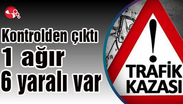 Kontrolden çıktı... 1 ağır, 6 yaralı var...