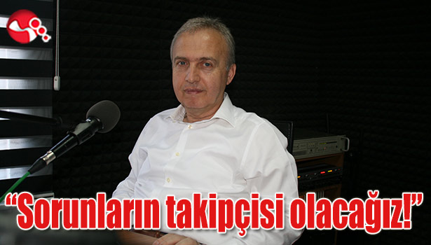 "Sorunların takipçisi olacağız!"