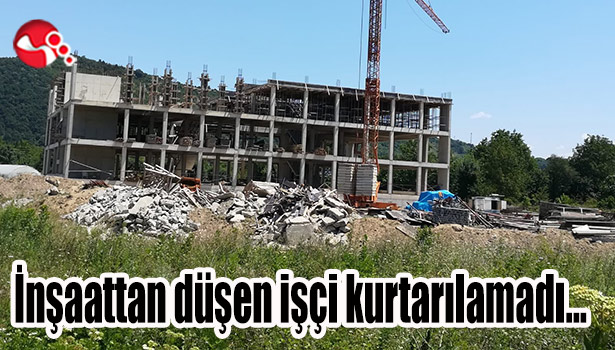 İnşaattan düşen işçi kurtarılamadı,