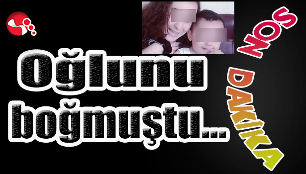 Oğlunu boğmuştu...