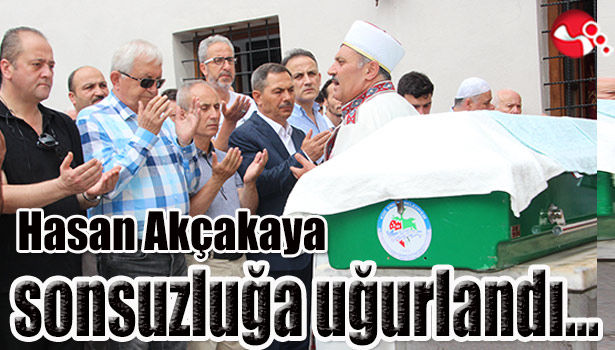 Hasan Akçakaya sonsuzluğa uğurlandı...