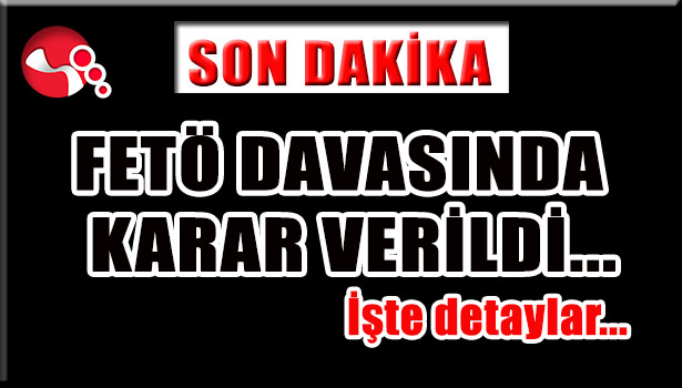 FETÖ DAVASINDA KARAR VERİLDİ...İşte detaylar...