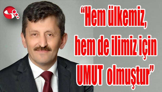 "Hem ülkemiz, hem de ilimiz için umut olmuştur"