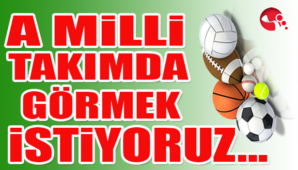 A Milli Takım'da görmek istiyoruz...