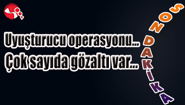 Uyuşturucu operasyonu...Çok sayıda gözaltı var...