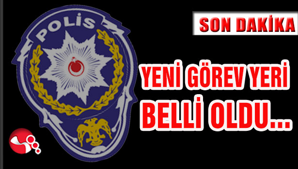 YENİ GÖREV YERİ BELLİ OLDU...