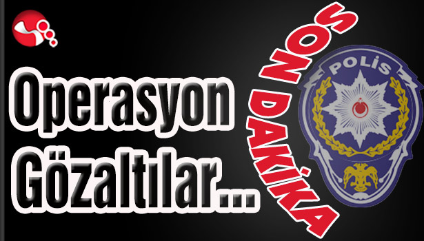 OPERASYON... Gözaltılar var...