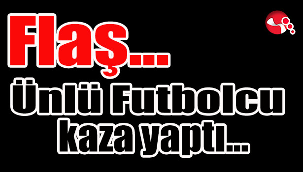 Ünlü futbolcu kaza yaptı...