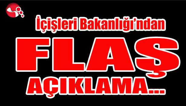 İçişleri Bakanlığı^ndan FLAŞ AÇIKLAMA...